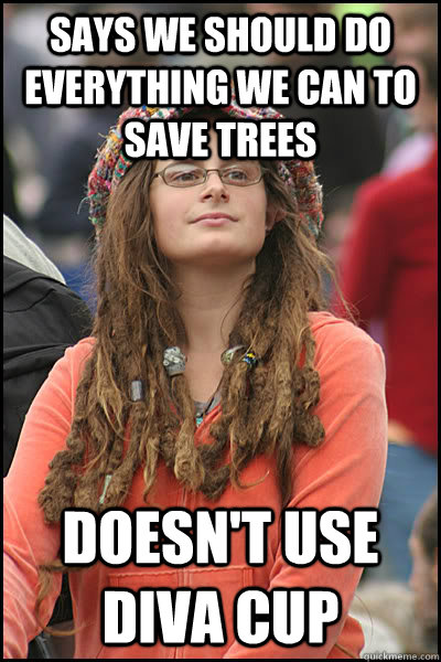 Says we should do everything we can to save trees doesn't use diva cup - Says we should do everything we can to save trees doesn't use diva cup  College Liberal