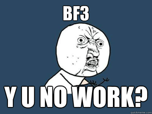 BF3 y u no work?  Y U No