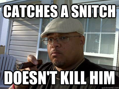 Catches a snitch Doesn't kill him  Ghetto Good Guy Greg
