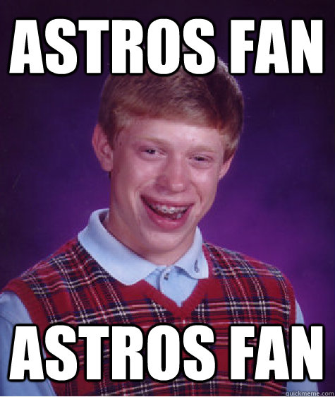 astros fan astros fan - astros fan astros fan  Bad Luck Brian
