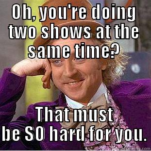 OH, YOU'RE DOING TWO SHOWS AT THE SAME TIME? THAT MUST BE SO HARD FOR YOU. Condescending Wonka