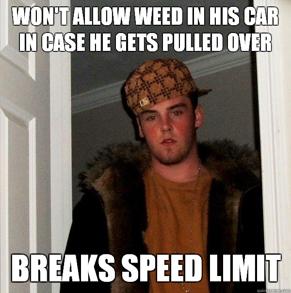 won't allow weed in his car in case he gets pulled over breaks speed limit  Scumbag Steve