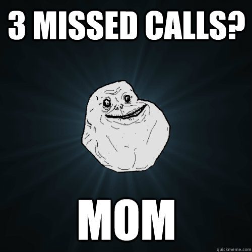 3 missed calls? MOM  Forever Alone