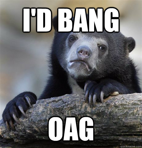I'd bang OAG  Confession Bear