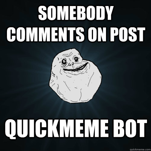 Somebody comments on post Quickmeme bot  Forever Alone