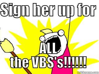 SIGN HER UP FOR  ALL THE VBS'S!!!!!! All The Things