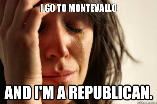 i go to montevallo and i'm a republican.   First World Problems