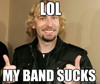 LOL My band sucks - LOL My band sucks  Nickelback