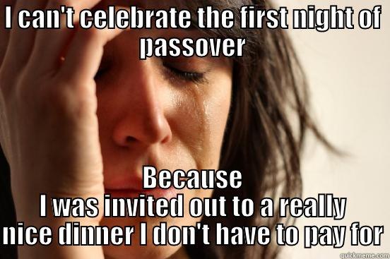 I CAN'T CELEBRATE THE FIRST NIGHT OF PASSOVER BECAUSE I WAS INVITED OUT TO A REALLY NICE DINNER I DON'T HAVE TO PAY FOR First World Problems
