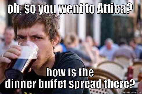 OH, SO YOU WENT TO ATTICA? HOW IS THE DINNER BUFFET SPREAD THERE? Lazy College Senior