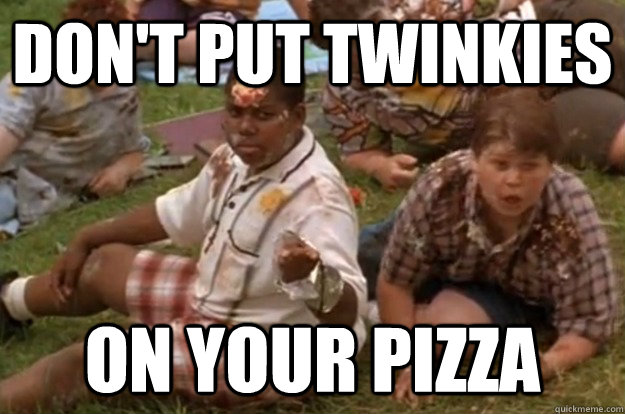 Don't put twinkies On your pizza  Dont put