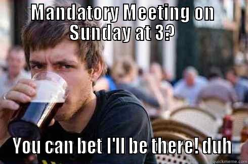 Mandatory Hall Meetings - MANDATORY MEETING ON SUNDAY AT 3? YOU CAN BET I'LL BE THERE! DUH Lazy College Senior