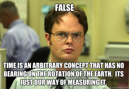 False time is an arbitrary concept that has no bearing on the rotation of the earth.  Its just our way of measuring it.   Dwight