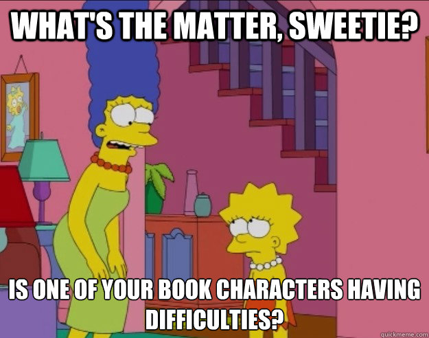 What's the matter, sweetie? Is one of your book characters having difficulties? - What's the matter, sweetie? Is one of your book characters having difficulties?  Marge Simpson