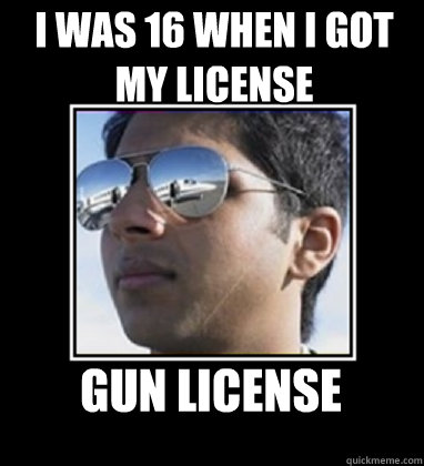 I was 16 when i got my license gun license - I was 16 when i got my license gun license  Rich Delhi Boy