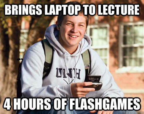 Brings laptop to lecture 4 hours of flashgames  College Freshman