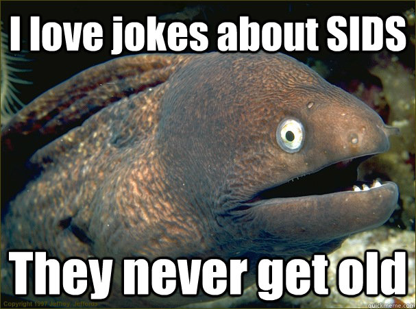 I love jokes about SIDS They never get old  Bad Joke Eel