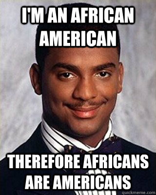 I'm an African American Therefore Africans are Americans - I'm an African American Therefore Africans are Americans  Non-sequitur Carlton