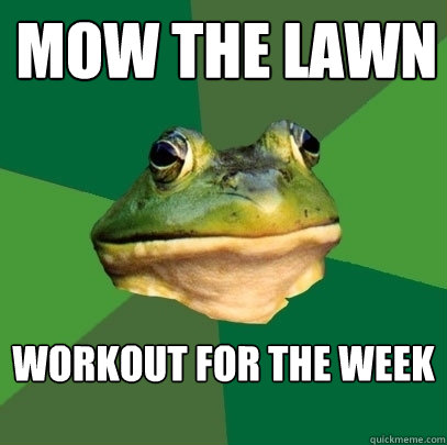 Mow the lawn workout for the week  Foul Bachelor Frog