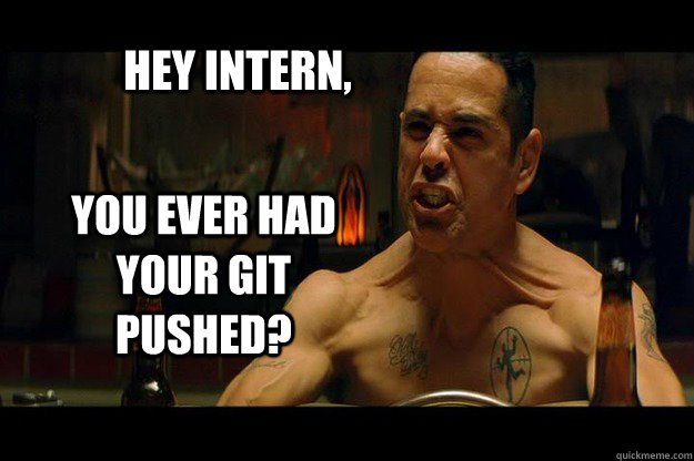 Hey Intern, YOU EVER HAD YOUR GIT PUSHED?  