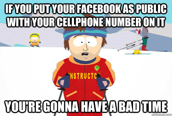 If you put your facebook as public with your cellphone number on it You're gonna have a bad time  Super Cool Ski Instructor