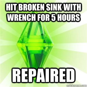 Hit broken sink with wrench for 5 hours Repaired  sims logic