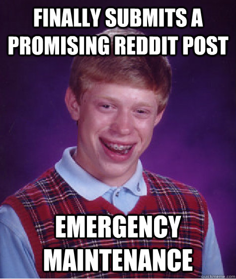 Finally submits a promising reddit post emergency maintenance  Bad Luck Brian