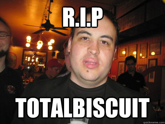 R.I.P Totalbiscuit - R.I.P Totalbiscuit  rip total