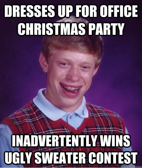 Dresses up for office Christmas party Inadvertently wins ugly sweater contest - Dresses up for office Christmas party Inadvertently wins ugly sweater contest  Bad Luck Brian