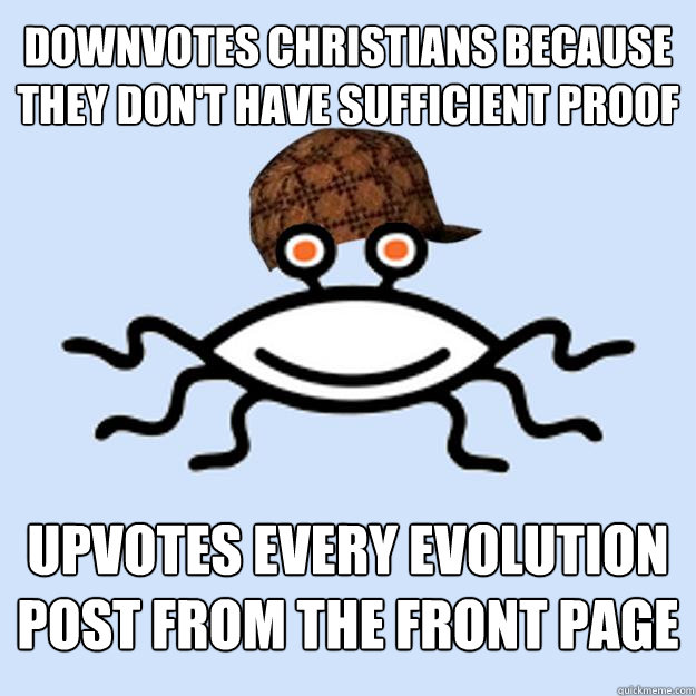 Downvotes christians because they don't have sufficient proof Upvotes every evolution post from the front page  Scumbag rAtheism