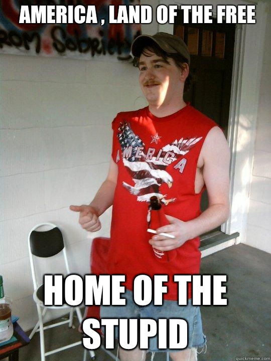 America , land of the free  Home of the stupid  Redneck Randal