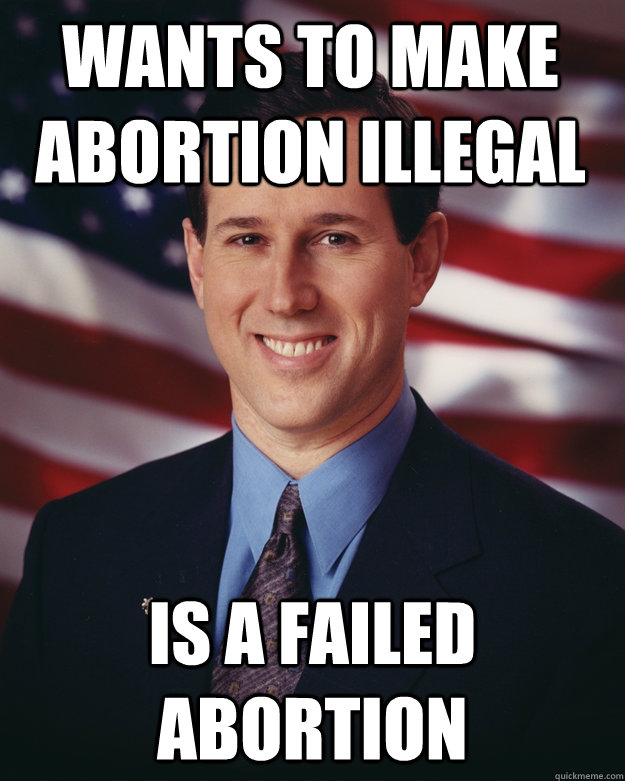 Wants to make abortion illegal is a failed abortion  Rick Santorum
