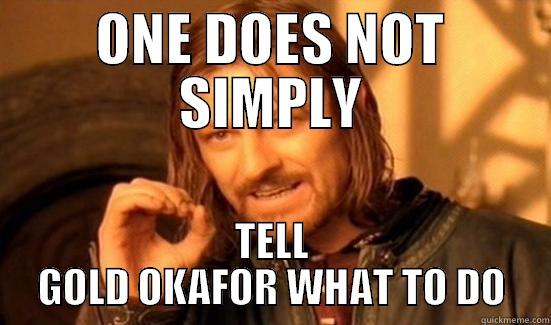 ONE DOES NOT SIMPLY TELL GOLD OKAFOR WHAT TO DO Boromir