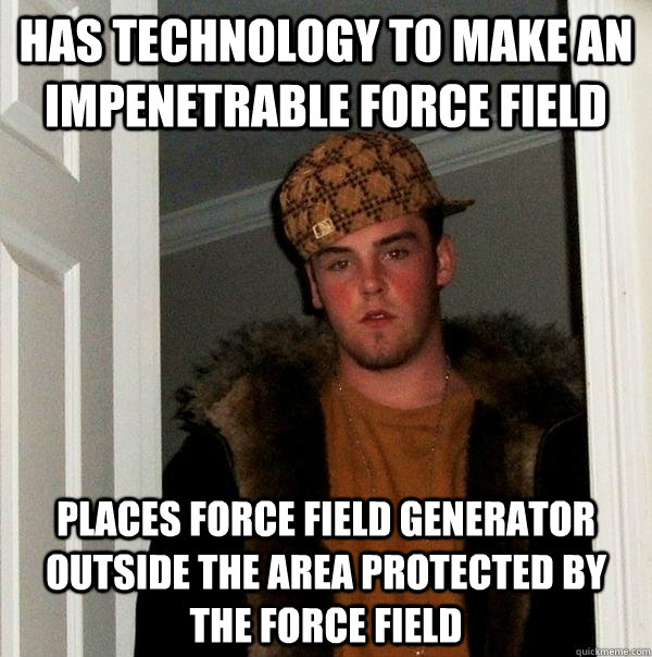 Has technology to make an impenetrable force field Places force field generator outside the area protected by the force field  Scumbag Steve