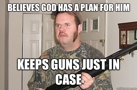 Believes god has a plan for him Keeps guns just in case   Gun Nut