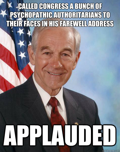 Called Congress a bunch of psychopathic authoritarians to their faces in his farewell address Applauded - Called Congress a bunch of psychopathic authoritarians to their faces in his farewell address Applauded  Ron Paul