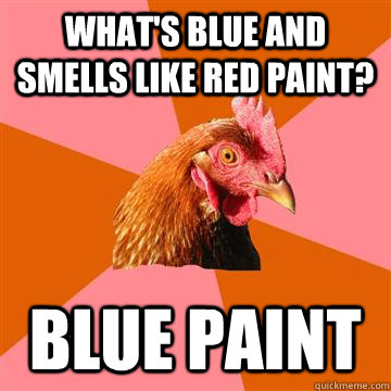What's blue and smells like red paint? blue paint - What's blue and smells like red paint? blue paint  Anti-Joke Chicken