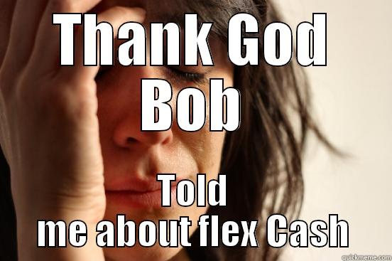 THANK GOD BOB TOLD ME ABOUT FLEX CASH First World Problems