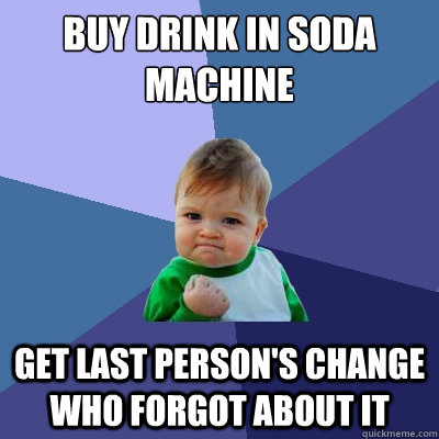 Buy drink in soda machine get last person's change who forgot about it  Success Kid