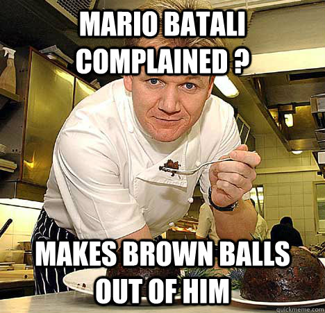 Mario Batali  complained ? Makes brown balls out of him  