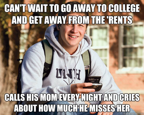 can't wait to go away to college and get away from the 'rents calls his mom every night and cries about how much he misses her  College Freshman