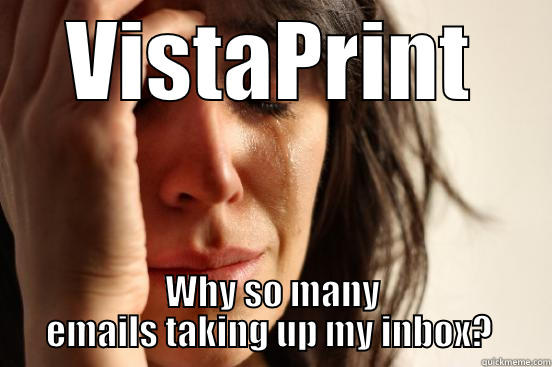 VISTAPRINT WHY SO MANY EMAILS TAKING UP MY INBOX?  First World Problems