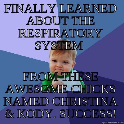 FINALLY LEARNED ABOUT THE RESPIRATORY SYSTEM  FROM THESE AWESOME CHICKS NAMED CHRISTINA & KODY. SUCCESS! Success Kid