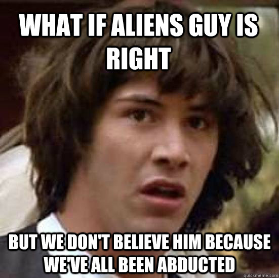 What if Aliens Guy is right but we don't believe him because we've all been abducted  conspiracy keanu
