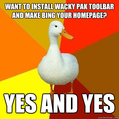 Want to install Wacky Pak toolbar and make Bing your homepage? Yes and yes - Want to install Wacky Pak toolbar and make Bing your homepage? Yes and yes  Tech Impaired Duck