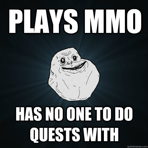 PLays mmo has no one to do quests with - PLays mmo has no one to do quests with  Forever Alone