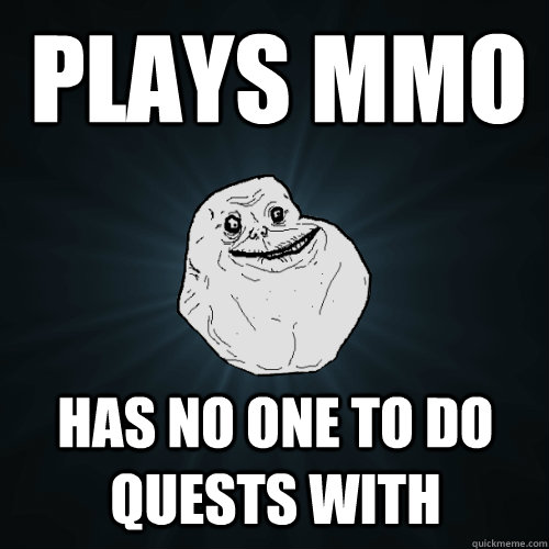 PLays mmo has no one to do quests with  Forever Alone