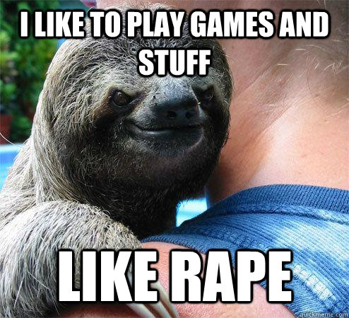 i like to play games and stuff LIKE RAPE - i like to play games and stuff LIKE RAPE  Suspiciously Evil Sloth