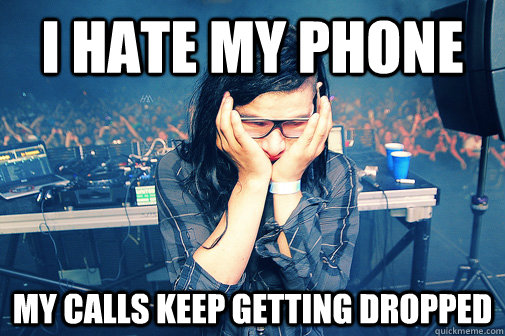 i hate my phone my calls keep getting dropped  Skrillexguiz
