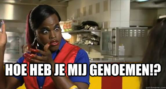 Hoe heb je mij genoemen!?  